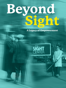 “Beyond Sight” Subheading: “A Legacy of Empowerment” The background is a teal-toned collage of historical photographs related to blindness and low vision. On the left, two men are walking together—one with a cane—dressed in mid-20th century clothing. On the right, there is a person using a white cane walking near a sign that reads: “The Sight Center” The design blends old black-and-white photos with a modern teal overlay, giving it a sense of history and continuity. The bold, white and yellow lettering of the title stands out against the muted background, emphasizing the theme of empowerment and progress over time.